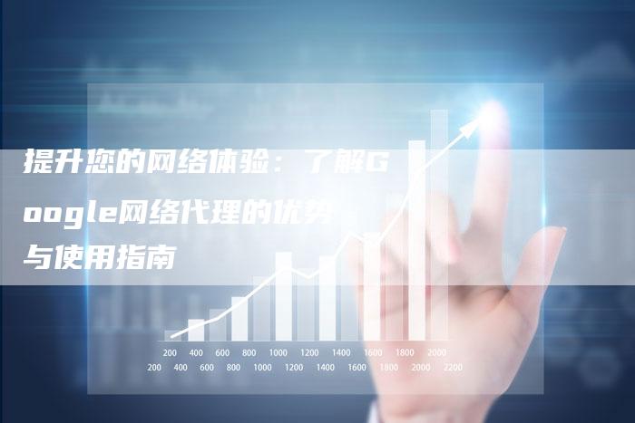 提升您的网络体验：了解Google网络代理的优势与使用指南-夫唯发布外链网
