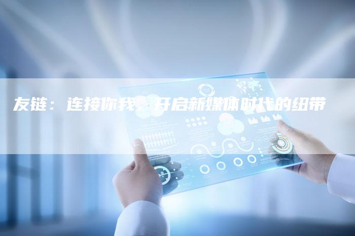 友链：连接你我，开启新媒体时代的纽带
