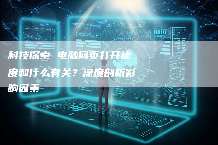 科技探索 电脑网页打开速度和什么有关？深度剖析影响因素-夫唯发布外链网