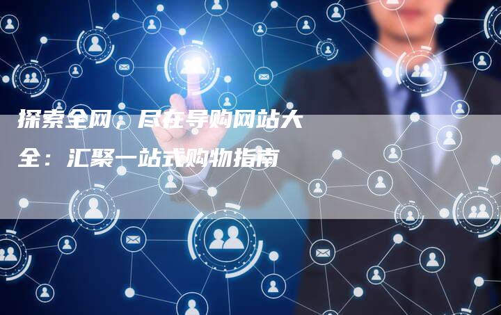 探索全网，尽在导购网站大全：汇聚一站式购物指南-夫唯发布外链网