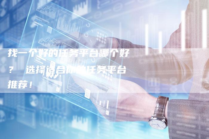 找一个好的任务平台哪个好？ 选择适合你的任务平台推荐！-夫唯发布外链网