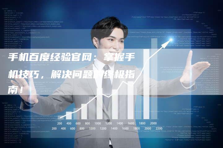 手机百度经验官网：掌握手机技巧，解决问题的终极指南！-夫唯发布外链网