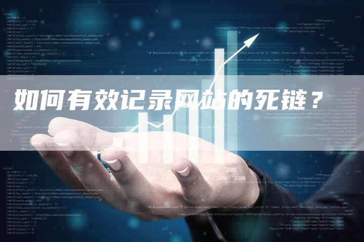 如何有效记录网站的死链？
