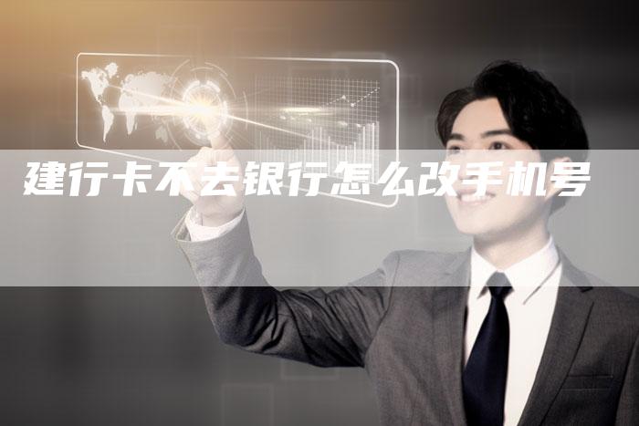 建行卡不去银行怎么改手机号-夫唯发布外链网