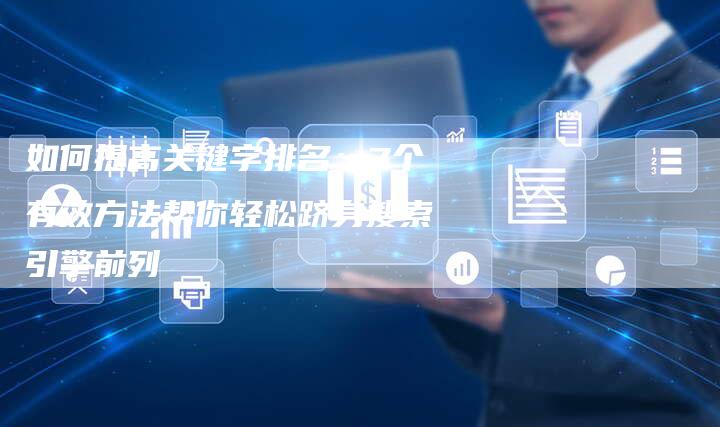 如何提高关键字排名：7个有效方法帮你轻松跻身搜索引擎前列