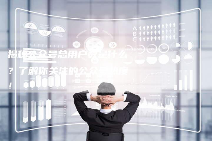 揭秘公众号总用户数是什么？了解你关注的公众号热度！-夫唯发布外链网