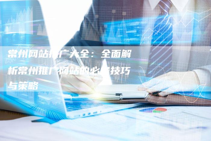 常州网站推广大全：全面解析常州推广网站的必备技巧与策略