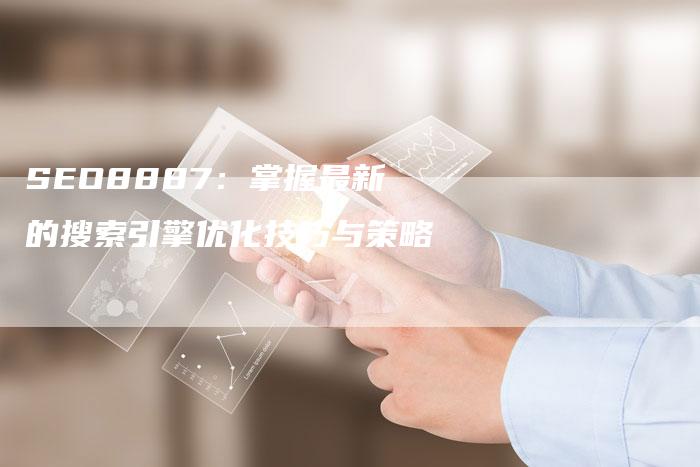 SEO8887：掌握最新的搜索引擎优化技巧与策略