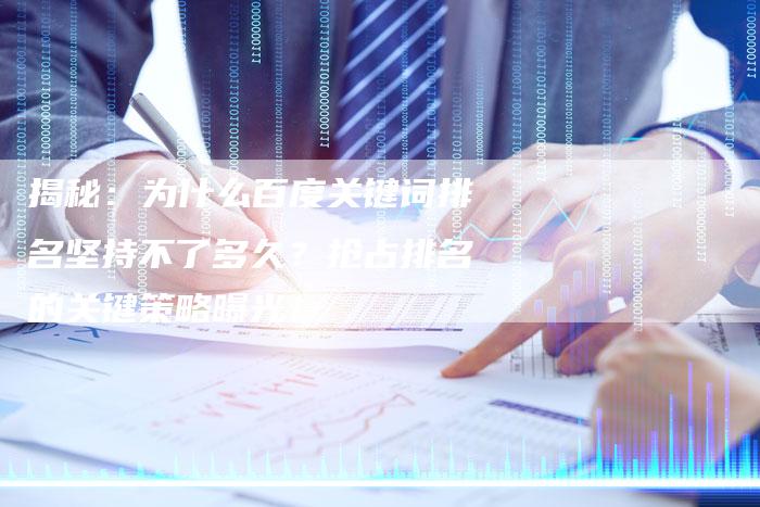 揭秘：为什么百度关键词排名坚持不了多久？抢占排名的关键策略曝光！