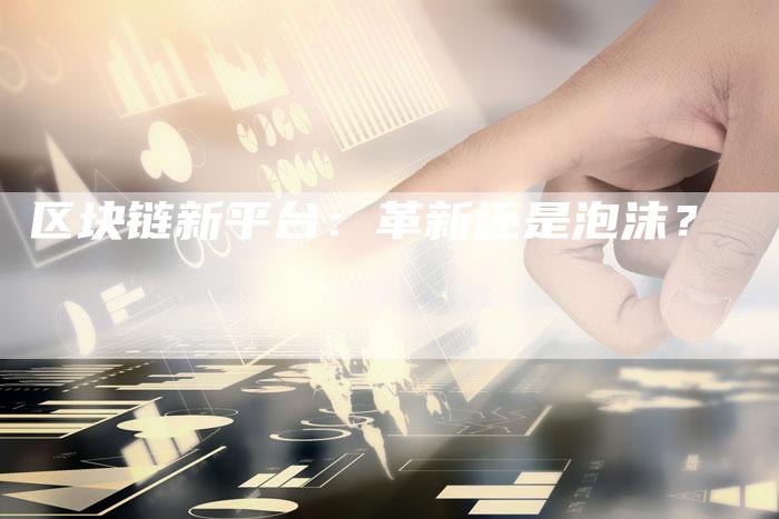 区块链新平台：革新还是泡沫？-夫唯发布外链网