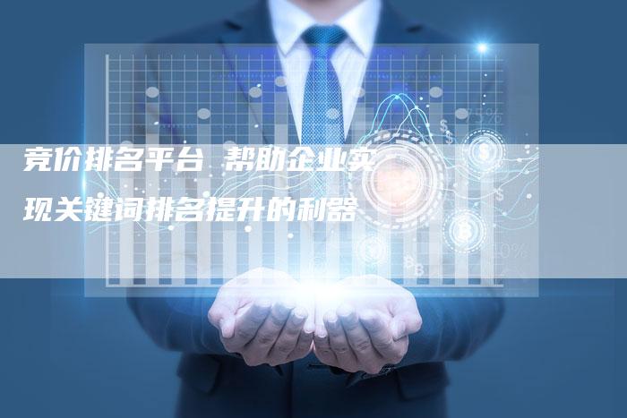 竞价排名平台 帮助企业实现关键词排名提升的利器