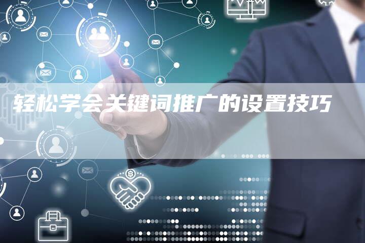 轻松学会关键词推广的设置技巧-夫唯发布外链网