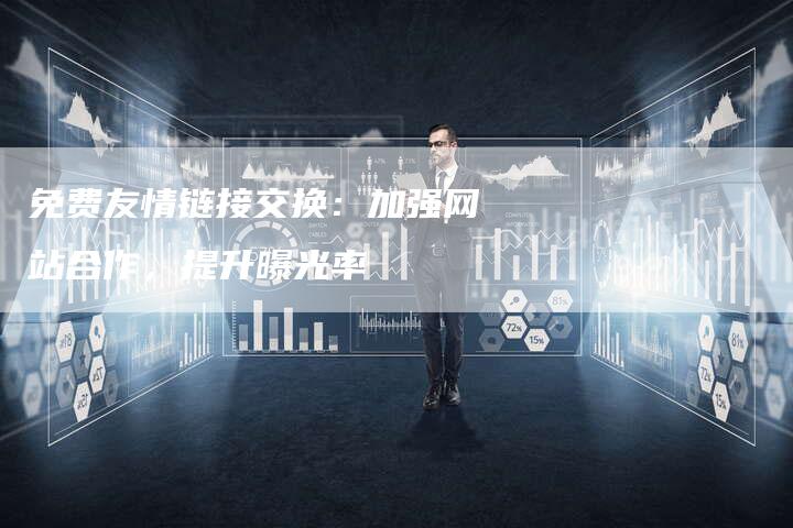 免费友情链接交换：加强网站合作，提升曝光率