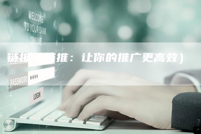 链推（链推：让你的推广更高效）