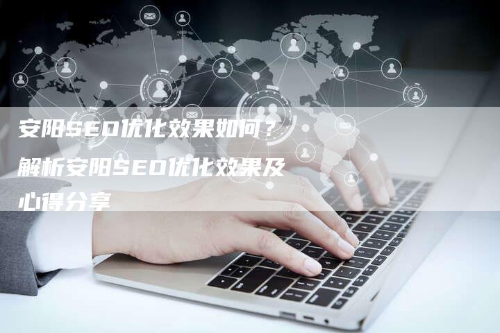 安阳SEO优化效果如何？解析安阳SEO优化效果及心得分享-夫唯发布外链网