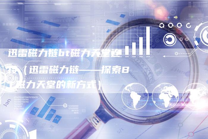 迅雷磁力链bt磁力天堂连接（迅雷磁力链——探索BT磁力天堂的新方式）-夫唯发布外链网