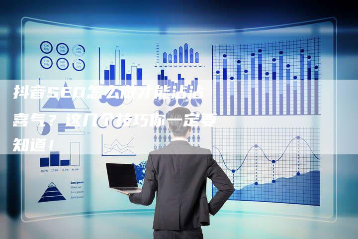 抖音SEO怎么做才能沾沾喜气?这几个技巧你一定要知道!