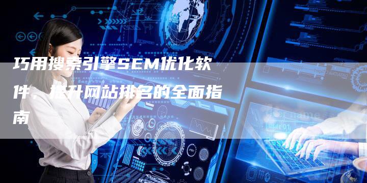 巧用搜索引擎SEM优化软件，提升网站排名的全面指南