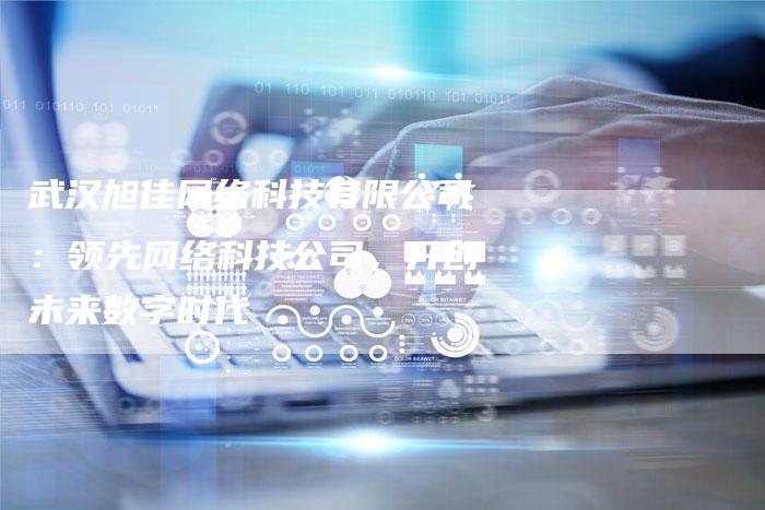 武汉旭佳网络科技有限公司：领先网络科技公司，开创未来数字时代-夫唯发布外链网