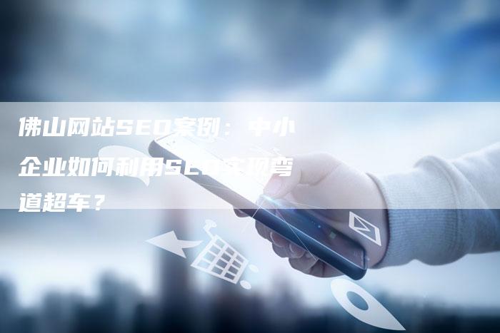 佛山网站SEO案例：中小企业如何利用SEO实现弯道超车？-夫唯发布外链网