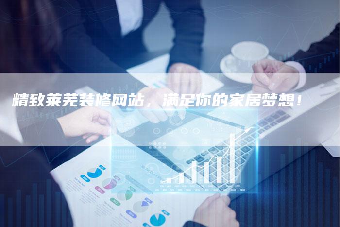 精致莱芜装修网站，满足你的家居梦想！-夫唯发布外链网