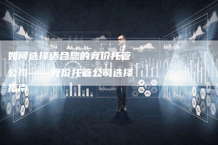 如何选择适合您的竞价托管公司——竞价托管公司选择指南-夫唯发布外链网