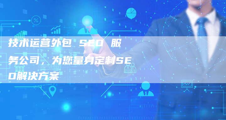 技术运营外包 SEO 服务公司，为您量身定制SEO解决方案-夫唯发布外链网