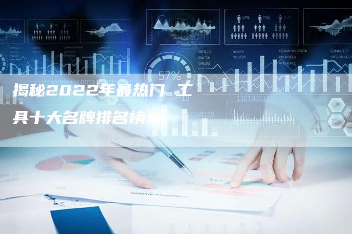 揭秘2022年最热门 工具十大名牌排名榜！-夫唯发布外链网
