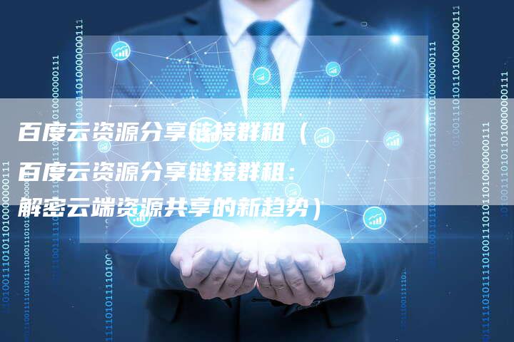 百度云资源分享链接群租（百度云资源分享链接群租：解密云端资源共享的新趋势）-夫唯发布外链网