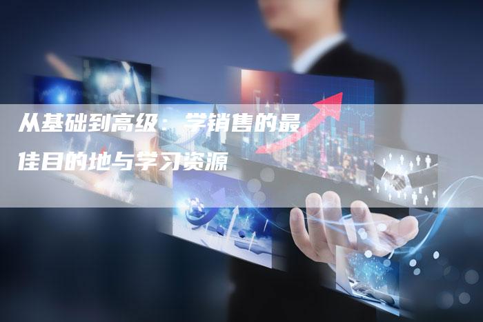 从基础到高级：学销售的最佳目的地与学习资源-夫唯发布外链网
