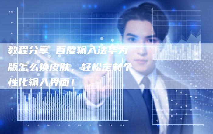 教程分享 百度输入法华为版怎么换皮肤，轻松定制个性化输入界面！-夫唯发布外链网