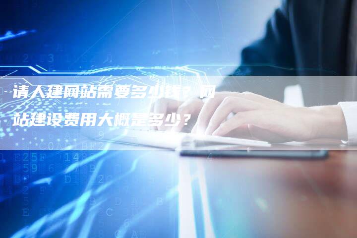 请人建网站需要多少钱？网站建设费用大概是多少？-夫唯发布外链网