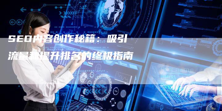 SEO内容创作秘籍：吸引流量和提升排名的终极指南-夫唯发布外链网