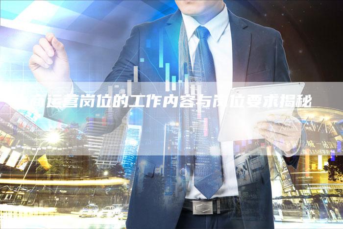 电商运营岗位的工作内容与岗位要求揭秘-夫唯发布外链网