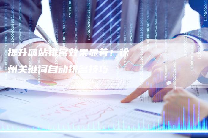 提升网站排名效果显著!徐州关键词自动排名技巧-夫唯发布外链网