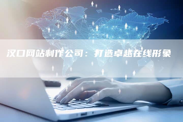 汉口网站制作公司:打造卓越在线形象-夫唯发布外链网