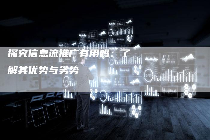 探究信息流推广有用吗：了解其优势与劣势-夫唯发布外链网