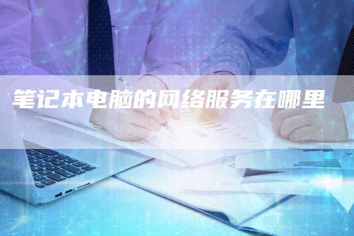 笔记本电脑的网络服务在哪里-夫唯发布外链网