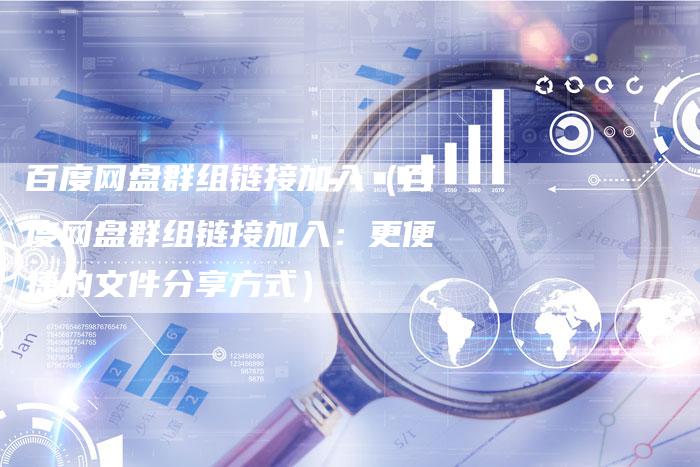 百度网盘群组链接加入（百度网盘群组链接加入：更便捷的文件分享方式）-夫唯发布外链网