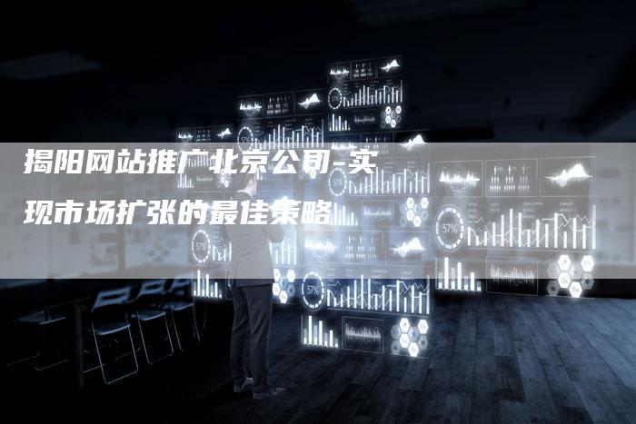 揭阳网站推广北京公司-实现市场扩张的最佳策略