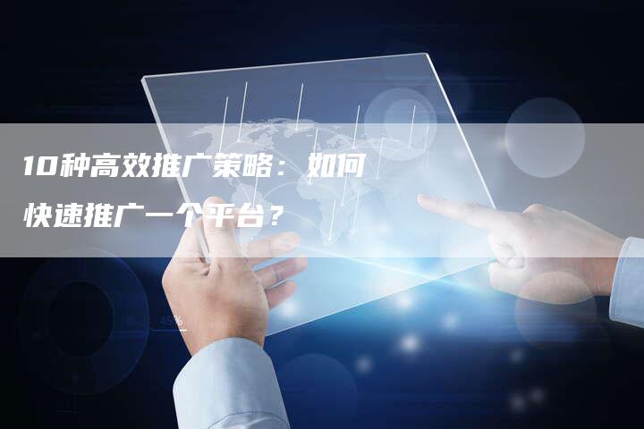 10种高效推广策略：如何快速推广一个平台？-夫唯发布外链网