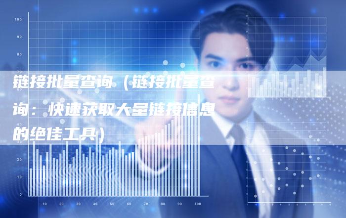 链接批量查询（链接批量查询：快速获取大量链接信息的绝佳工具）-夫唯发布外链网