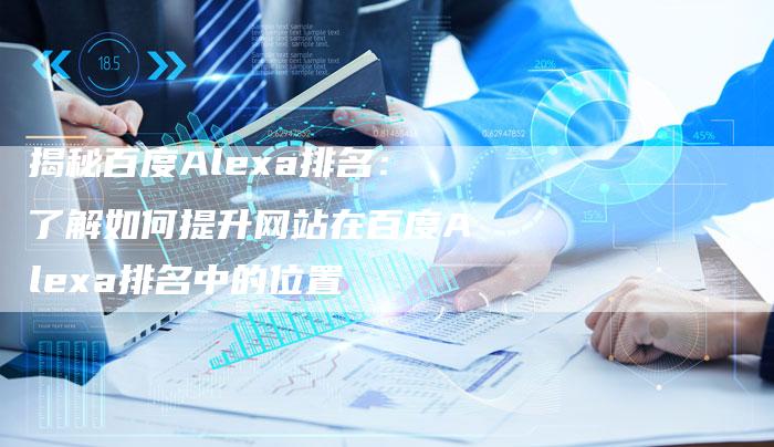 揭秘百度Alexa排名：了解如何提升网站在百度Alexa排名中的位置-夫唯发布外链网