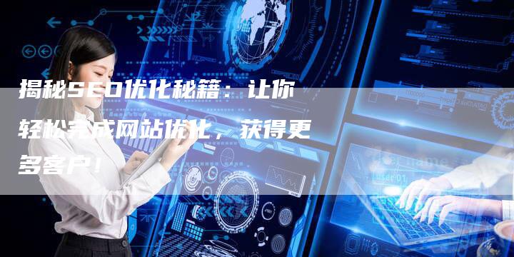 揭秘SEO优化秘籍：让你轻松完成网站优化，获得更多客户！