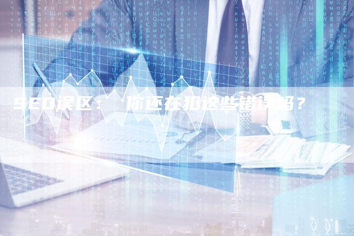 SEO误区： 你还在犯这些错误吗？-夫唯发布外链网
