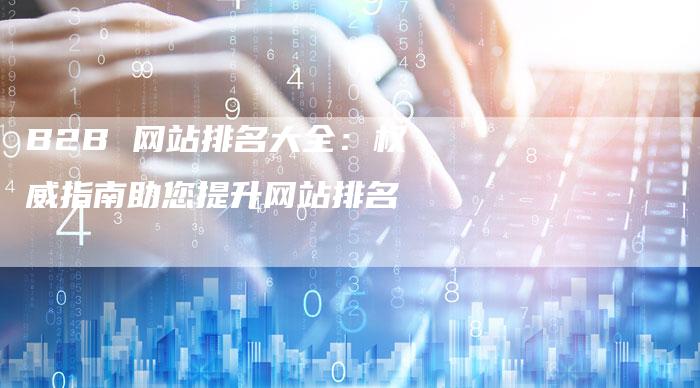 B2B 网站排名大全：权威指南助您提升网站排名-夫唯发布外链网