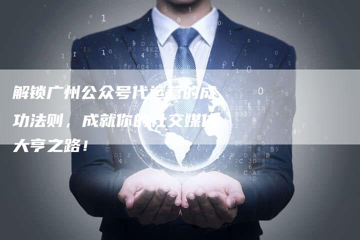 解锁广州公众号代运营的成功法则，成就你的社交媒体大亨之路！-夫唯发布外链网