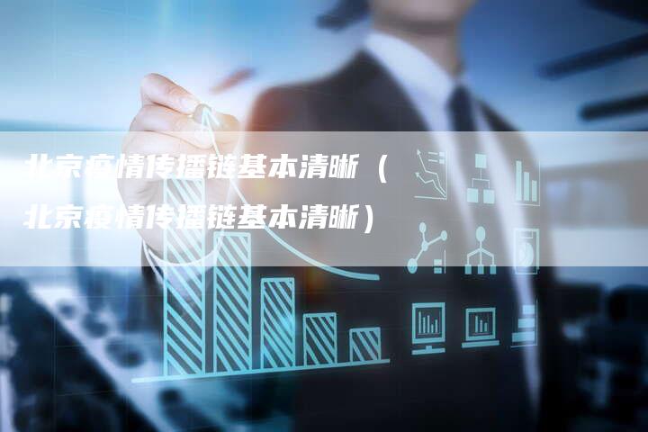 北京疫情传播链基本清晰（北京疫情传播链基本清晰）-夫唯发布外链网