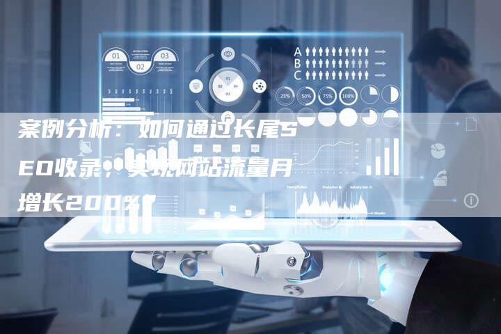 案例分析：如何通过长尾SEO收录，实现网站流量月增长200%？-夫唯发布外链网
