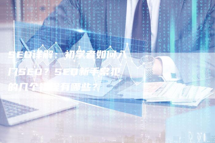 SEO详解：初学者如何入门SEO？SEO新手常犯的几个错误有哪些？-夫唯发布外链网
